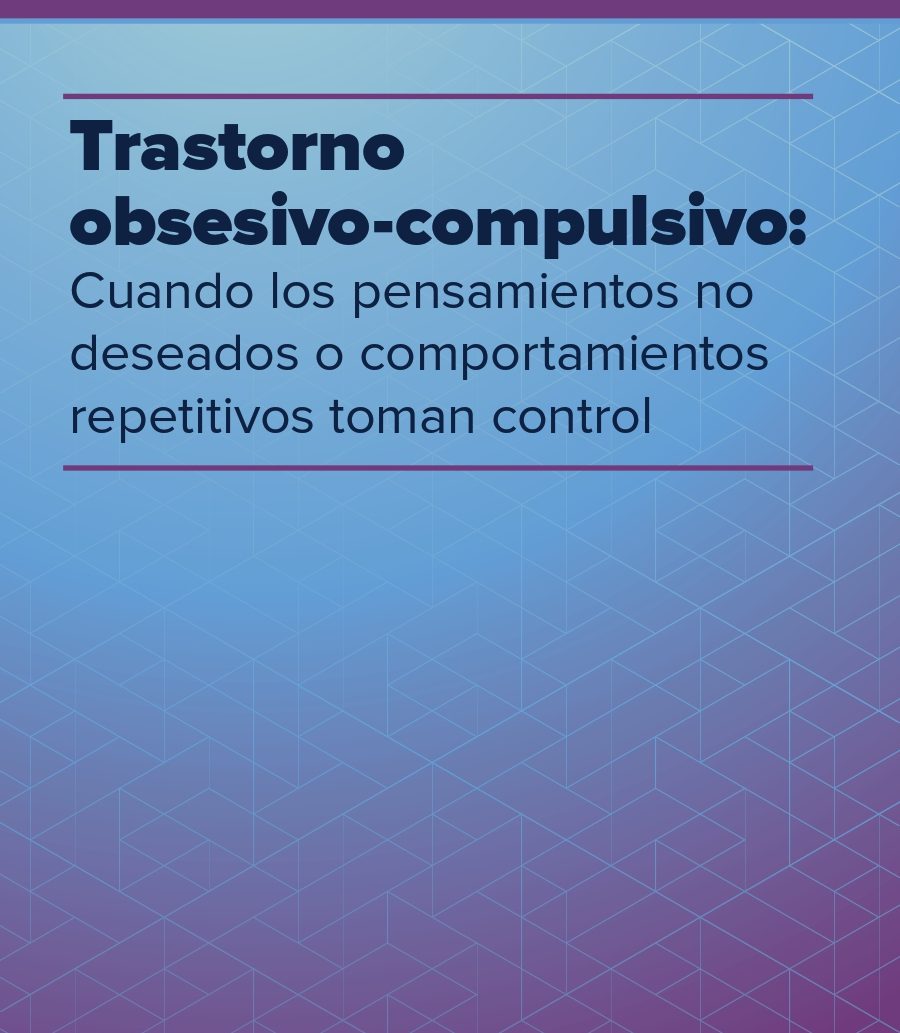 Trastorno obsesivo-compulsivo: Cuando los pensamientos no deseados o comportamientos repetitivos toman control