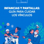 Infancias y Pantallas: Guía para cuidar los vínculos